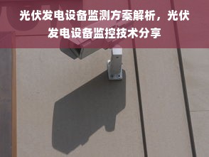 光伏发电设备监测方案解析，光伏发电设备监控技术分享