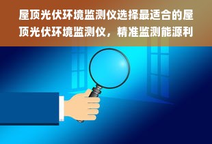 屋顶光伏环境监测仪选择最适合的屋顶光伏环境监测仪，精准监测能源利用效率