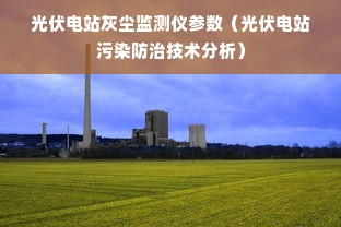 光伏电站灰尘监测仪参数（光伏电站污染防治技术分析）