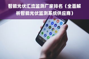 智能光伏汇流监测厂家排名（全面解析智能光伏监测系统供应商）