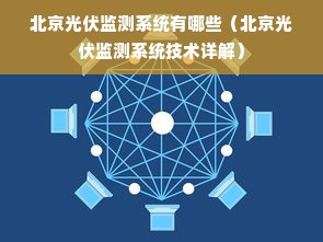 北京光伏监测系统有哪些（北京光伏监测系统技术详解）