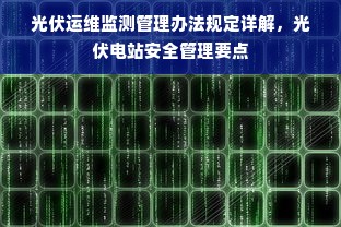 光伏运维监测管理办法规定详解，光伏电站安全管理要点