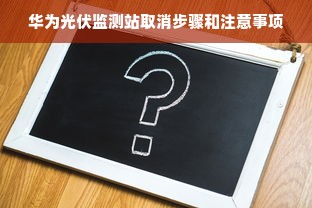 华为光伏监测站取消步骤和注意事项