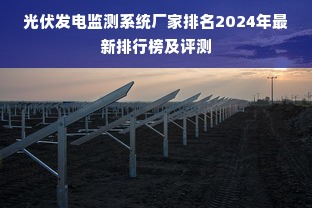 光伏发电监测系统厂家排名2024年最新排行榜及评测