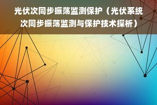 光伏次同步振荡监测保护（光伏系统次同步振荡监测与保护技术探析）