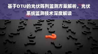 基于DTU的光伏阵列监测方案解析，光伏系统监测技术深度解读