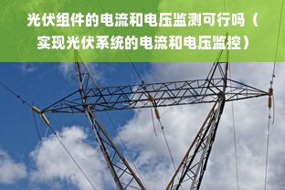 光伏组件的电流和电压监测可行吗（实现光伏系统的电流和电压监控）