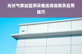 光伏气象站监测设备选择指南及应用技巧