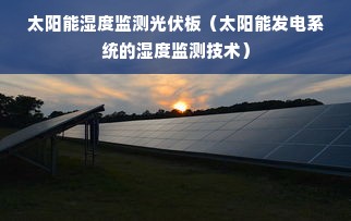 太阳能湿度监测光伏板（太阳能发电系统的湿度监测技术）