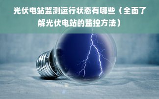 光伏电站监测运行状态有哪些（全面了解光伏电站的监控方法）