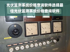 光伏监测系统价格查询软件选择最佳光伏监测系统价格查询软件