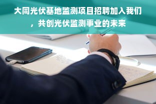 大同光伏基地监测项目招聘加入我们，共创光伏监测事业的未来