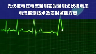 光伏板电压电流监测实时监测光伏板电压电流监测技术及实时监测方案