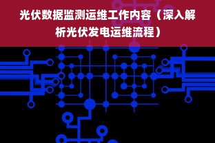 光伏数据监测运维工作内容（深入解析光伏发电运维流程）