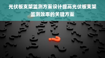 光伏板支架监测方案设计提高光伏板支架监测效率的关键方案