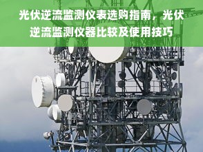 光伏逆流监测仪表选购指南，光伏逆流监测仪器比较及使用技巧