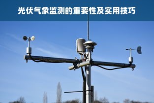 光伏气象监测的重要性及实用技巧