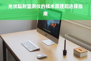 光伏辐射监测仪的技术原理和选择指南