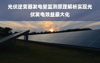 光伏逆变器发电量监测原理解析实现光伏发电效益最大化