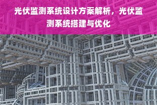 光伏监测系统设计方案解析，光伏监测系统搭建与优化