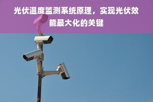 光伏温度监测系统原理，实现光伏效能最大化的关键