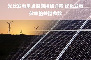 光伏发电重点监测指标详解 优化发电效率的关键参数