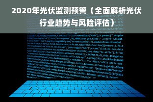 2020年光伏监测预警（全面解析光伏行业趋势与风险评估）