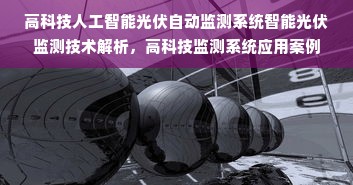 高科技人工智能光伏自动监测系统智能光伏监测技术解析，高科技监测系统应用案例