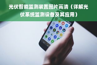 光伏智能监测装置图片高清（详解光伏系统监测设备及其应用）