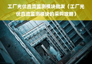 工厂光伏直流监测模块批发（工厂光伏直流监测模块的采购攻略）