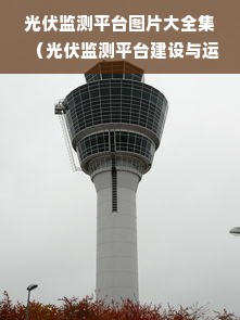 光伏监测平台图片大全集（光伏监测平台建设与运营实例展示）