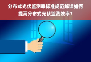 分布式光伏监测率标准规范解读如何提高分布式光伏监测效率？