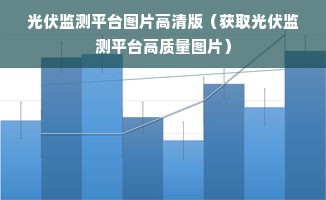 光伏监测平台图片高清版（获取光伏监测平台高质量图片）