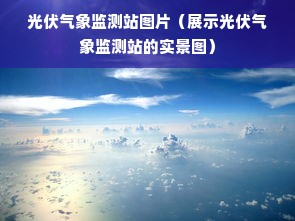 光伏气象监测站图片（展示光伏气象监测站的实景图）