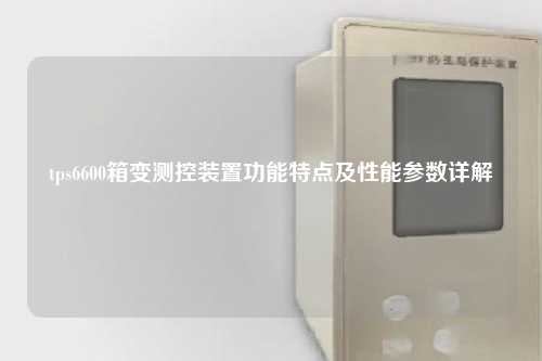 tps6600箱变测控装置功能特点及性能参数详解