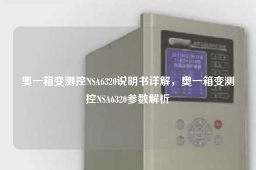 奥一箱变测控NSA6320说明书详解，奥一箱变测控NSA6320参数解析