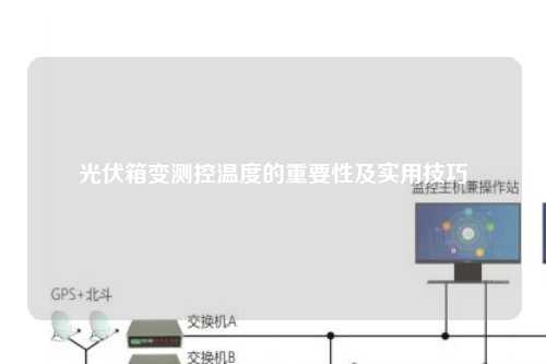 光伏箱变测控温度的重要性及实用技巧