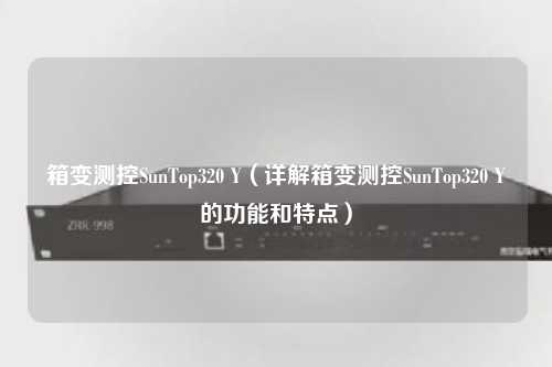 箱变测控SunTop320 Y（详解箱变测控SunTop320 Y的功能和特点）