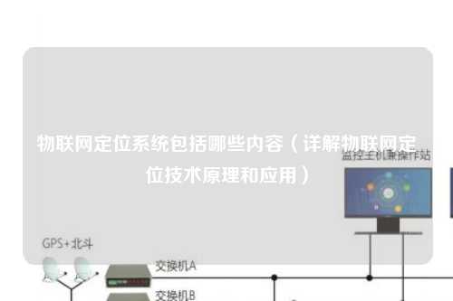 物联网定位系统包括哪些内容（详解物联网定位技术原理和应用）