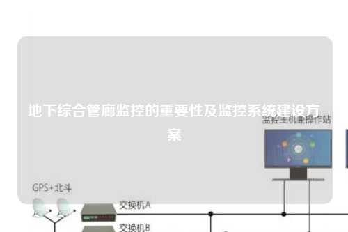 地下综合管廊监控的重要性及监控系统建设方案