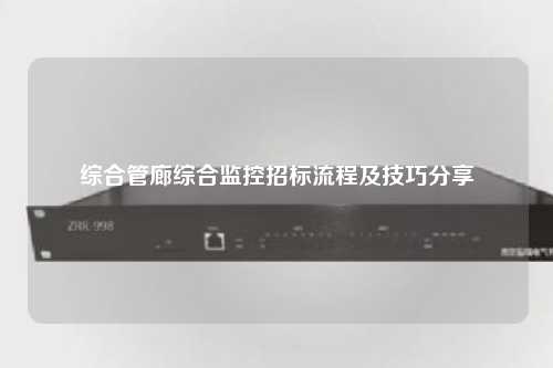 综合管廊综合监控招标流程及技巧分享