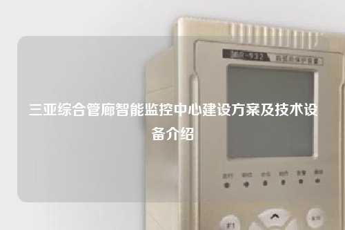 三亚综合管廊智能监控中心建设方案及技术设备介绍