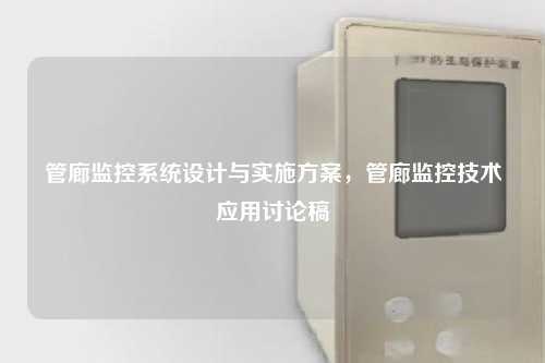 管廊监控系统设计与实施方案，管廊监控技术应用讨论稿