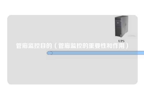 管廊监控目的（管廊监控的重要性和作用）