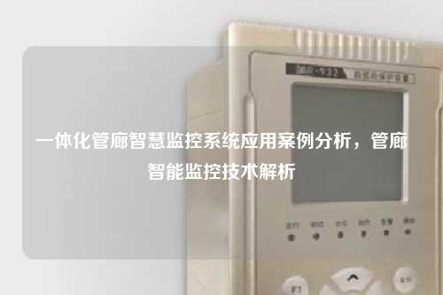 一体化管廊智慧监控系统应用案例分析，管廊智能监控技术解析