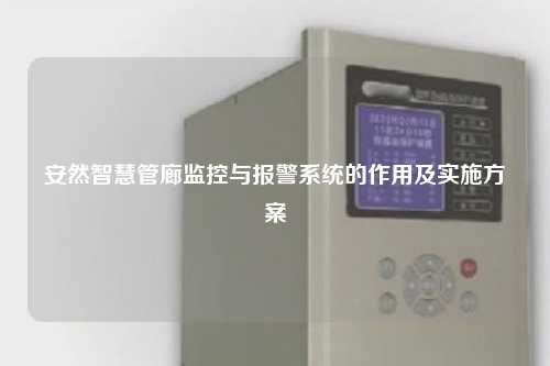 安然智慧管廊监控与报警系统的作用及实施方案