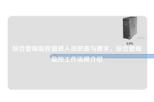 综合管廊监控值班人员职责与要求，综合管廊监控工作流程介绍