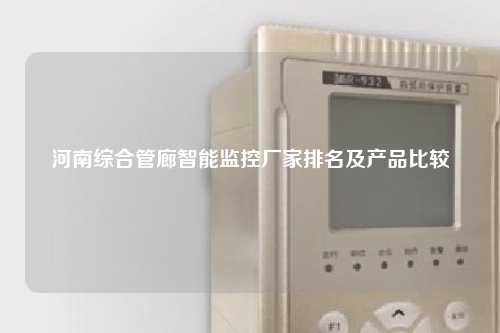 河南综合管廊智能监控厂家排名及产品比较