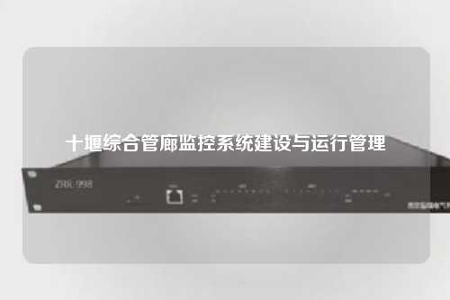 十堰综合管廊监控系统建设与运行管理